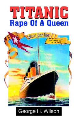 Titanic: The Rape of a Queen - Wilson, George H