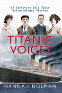 Titanic Voices: 63 Survivors Tell Their Extraordinary Stories