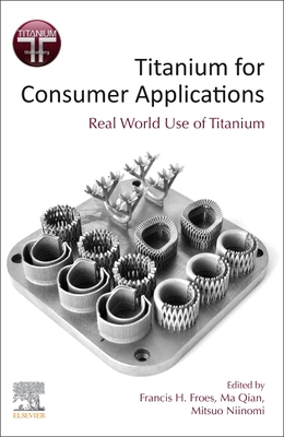 Titanium for Consumer Applications: Real-World Use of Titanium - Froes, Francis (Editor), and Qian, Ma (Editor), and Niinomi, Mitsuo (Editor)