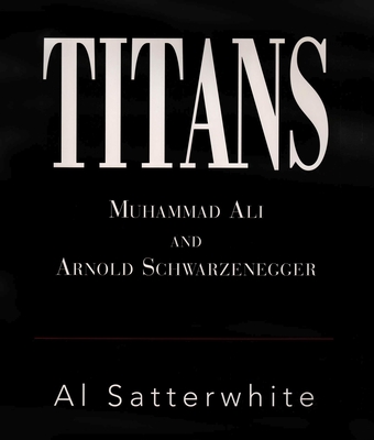Titans: Muhammad Ali and Arnold Schwarzenegger Volume 1 - Satterwhite, Al
