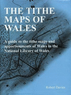 Tithe Maps of Wales, The - A Guide to the Tithe Maps and Apportionments of Wales in the National Library of Wales