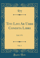 Titi Livi AB Urbe Condita Libri, Vol. 1: Lib. I-VI (Classic Reprint)