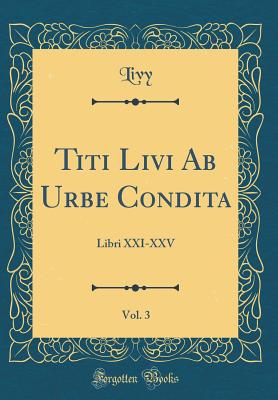 Titi Livi AB Urbe Condita, Vol. 3: Libri XXI-XXV (Classic Reprint) - Livy, Livy