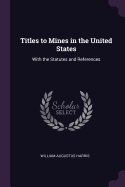 Titles to Mines in the United States: With the Statutes and References