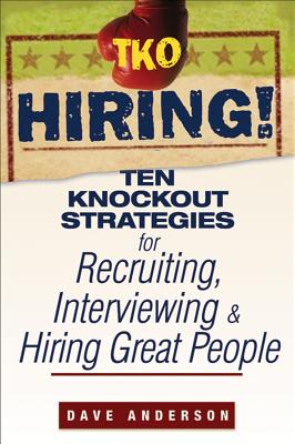 TKO Hiring!: Ten Knockout Strategies for Recruiting, Interviewing, and Hiring Great People - Anderson, Dave