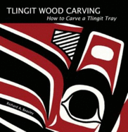 Tlingit Wood Carving: How to Carve a Tlingit Tray (Volume 1)