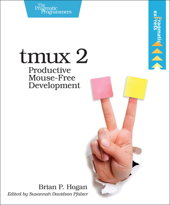 Tmux 2: Productive Mouse-Free Development - Hogan, Brian