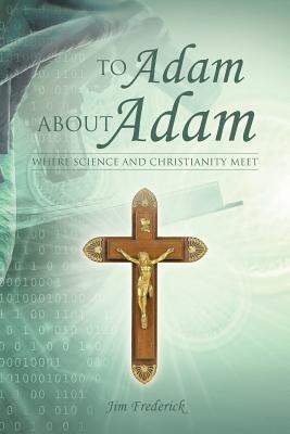 To Adam about Adam: Where Science and Christianity Meet - Frederick, Jim