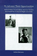 To Advance Their Opportunities: Policies Toward African American Workers from World War I to the Civil Right Act of 1964 - Maclaury, Judson, and Marshall, Ray (Foreword by)