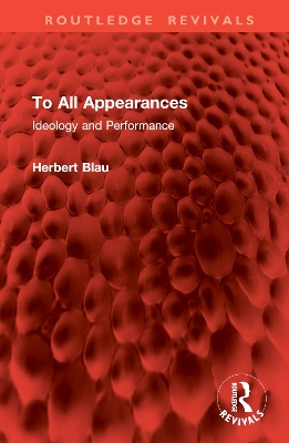 To All Appearances: Ideology and Performance - Blau, Herbert, Professor