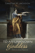 To an Unknown Goddess: Poems and Literary Fragments