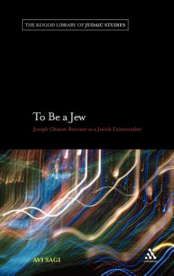 To Be a Jew: Joseph Chayim Brenner as a Jewish Existentialist - Sagi, Avi