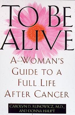 To Be Alive: A Woman's Guide to a Full Life After Cancer - Runowicz, Carolyn D, and Haupt, Donna