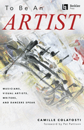 To Be an Artist: Musicians, Visual Artists, Writers, and Dancers Speak by Camille Colatosti with a Foreword by Pat Pattison