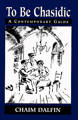 To Be Chasidic: A Contemporary Guide - Dalfin, Chaim, Rabbi