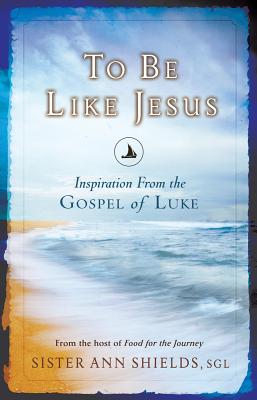 To Be Like Jesus: Inspiration from the Gospel of Luke - Shields, Ann, Sr., S.G.L.