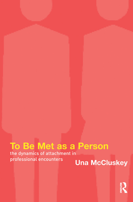 To Be Met as a Person: The Dynamics of Attachment in Professional Encounters - McCluskey, Una