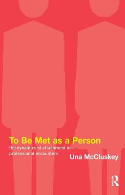 To Be Met as a Person: The Dynamics of Attachment in Professional Encounters - McCluskey, Una