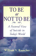 To Be or Not to Be: A Pastoral View of Suicide in Today's World - Rauscher, William V, and William V Rauscher