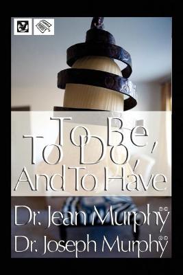 To Be, to Do, and to Have - Murphy, Joseph, Dr., PH.D., D.D.