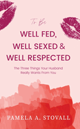 To Be Well Fed, Well Sexed & Well Respected: The Three Things Your Husband Really Wants From You