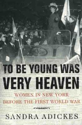 To Be Young Was Very Heaven: Women in New York Before the First World War - Adickes, Sandra E