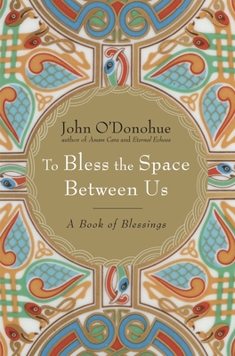 To Bless the Space Between Us: A Book of Blessings - O'Donohue, John, PH.D.