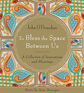 To Bless the Space Between Us: A Collection of Invocations and Blessings - O'Donohue, John, and Minogue, Aine (Performed by)