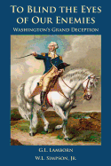 To Blind the Eyes of Our Enemies: Washington's Grand Deception