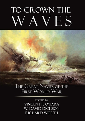 To Crown the Waves: The Great Navies of the First World War - Ohara, Vincent (Editor), and Dickson, David (Editor), and Worth, Richard (Editor)