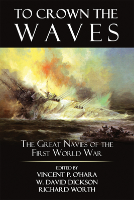 To Crown the Waves: The Great Navies of the First World War - Ohara, Vincent (Editor), and Dickson, David (Editor), and Worth, Richard (Editor)