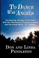 To Dance with Angels: An Amazing Journey to the Heart with the Phenomenal Thomas Jacobson and the Grand Spirit, 'Dr. Peebles'