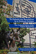 To Defend the Revolution Is to Defend Culture: The Cultural Policy of the Cuban Revolution