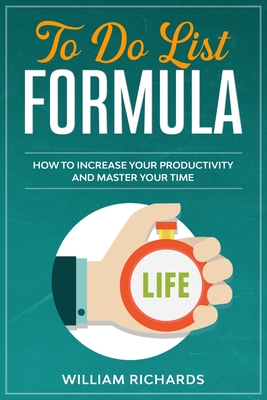 To Do List Formula: How to Increase Your Productivity and Master Your Time - Richards, William