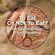 To Eat or Not to Eat? the Grains Group - Food Pyramid: 2nd Grade Science Series