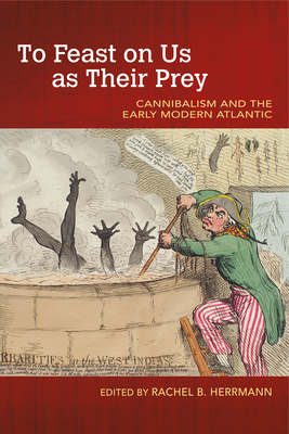 To Feast on Us as Their Prey: Cannibalism and the Early Modern Atlantic - Herrmann, Rachel B