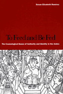 To Feed and Be Fed: The Cosmological Bases of Authority and Identity in the Andes