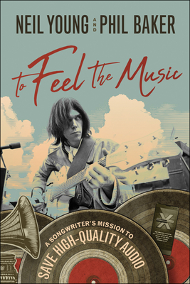 To Feel the Music: A Songwriter's Mission to Save High-Quality Audio - Young, Neil, and Baker, Phil