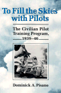 To Fill the Skies with Pilots: The Civilian Pilot Training Program, 1939-46 - Pisano, Dominick A