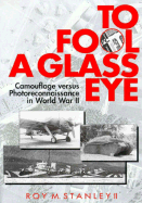 To Fool a Glass Eye: Camouflage Versus Photoreconnaissance in World War II - Stanley, Roy M, II