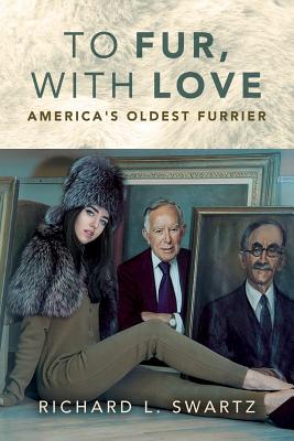 To Fur, With Love: America's Oldest Furrier - Swartz, Richard L