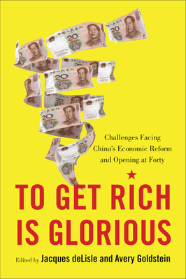 To Get Rich Is Glorious: Challenges Facing China's Economic Reform and Opening at Forty - DeLisle, Jacques, and Goldstein, Avery