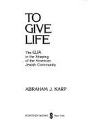 To Give Life: The Uja in the Shaping of the American Jewish Community - Karp, Abraham J