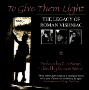 To Give Them Light: The Legacy of Roman Vishniac - Wiesel, Marion, and Vishniac, Roman, and Wiesel, Elie (Introduction by)