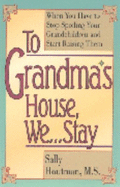 To Grandma's House, We-- Stay: When You Have to Stop Spoiling Your Grandchildren and Start Raising Them