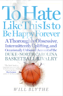 To Hate Like This Is to Be Happy Forever: A Thoroughly Obsessive, Intermittently Uplifting, and Occasionally Unbiased Account of the Duke-North Carolina Basketball Rivalry