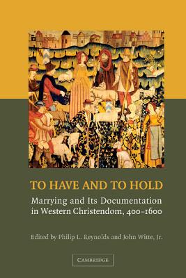 To Have and to Hold: Marrying and its Documentation in Western Christendom, 400-1600 - Reynolds, Philip L. (Editor), and Witte, John, Jr. (Editor)