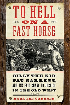 To Hell on a Fast Horse: Billy the Kid, Pat Garrett, and the Epic Chase to Justice in the Old West - Gardner, Mark Lee