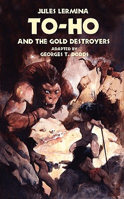 To-Ho and the Gold Destroyers - Lermina, Jules, and Dodds, Georges T (Adapted by)