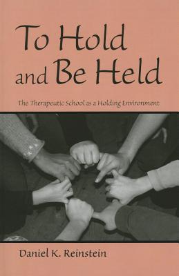 To Hold and Be Held: The Therapeutic School as a Holding Environment - Reinstein, Daniel K.